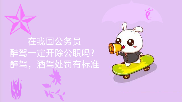 在我国公务员醉驾一定开除公职吗？醉驾，酒驾处罚有标准