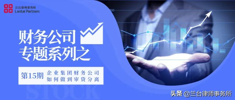 财务公司专题系列之问题十五：企业集团财务公司如何做到审贷分离