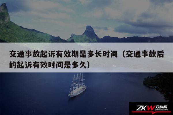 交通事故起诉有效期是多长时间以及交通事故后的起诉有效时间是多久