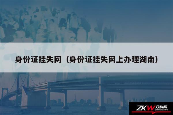 身份证挂失网以及身份证挂失网上办理湖南