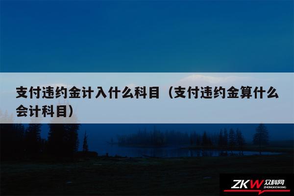 支付违约金计入什么科目以及支付违约金算什么会计科目