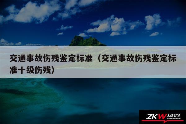 交通事故伤残鉴定标准以及交通事故伤残鉴定标准十级伤残