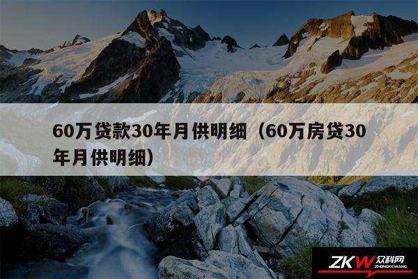 60万贷款30年月供明细以及60万房贷30年月供明细