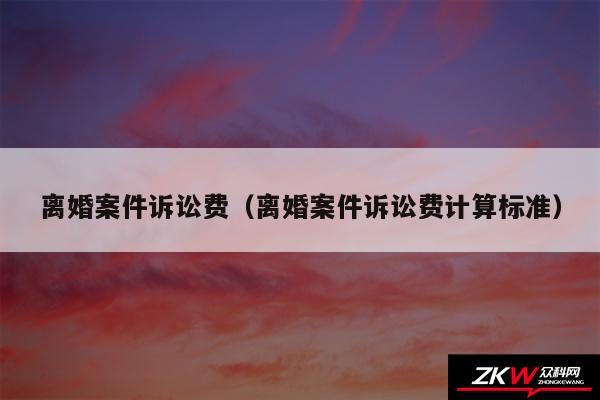 离婚案件诉讼费以及离婚案件诉讼费计算标准
