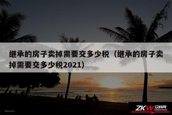 继承的房子卖掉需要交多少税以及继承的房子卖掉需要交多少税2024