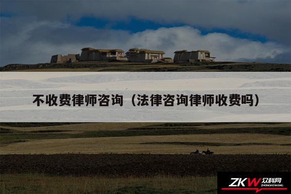 不收费律师咨询以及法律咨询律师收费吗