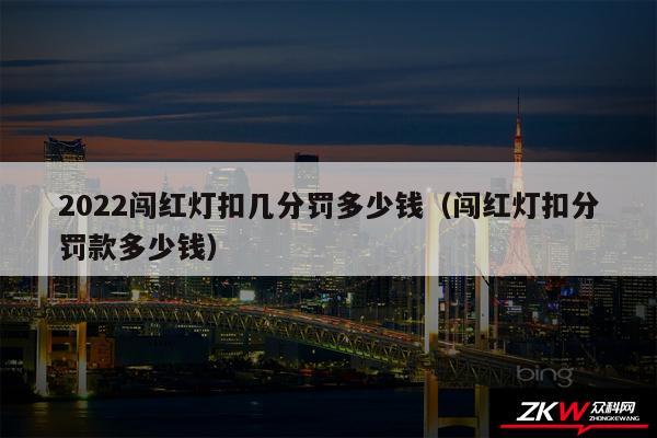2024闯红灯扣几分罚多少钱以及闯红灯扣分罚款多少钱