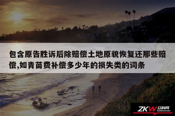 包含原告胜诉后除赔偿土地原貌恢复还那些赔偿,如青苗费补偿多少年的损失类的词条