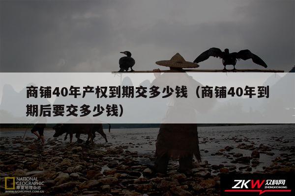 商铺40年产权到期交多少钱以及商铺40年到期后要交多少钱