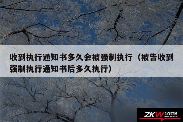 收到执行通知书多久会被强制执行以及被告收到强制执行通知书后多久执行