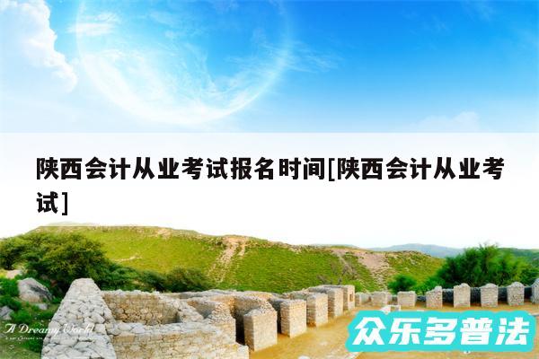 陕西会计从业考试报名时间及陕西会计从业考试