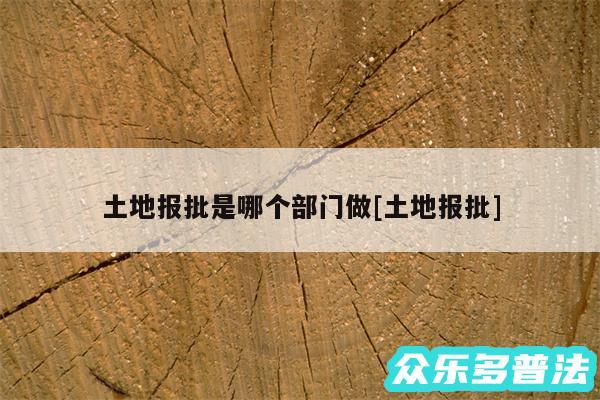 土地报批是哪个部门做及土地报批