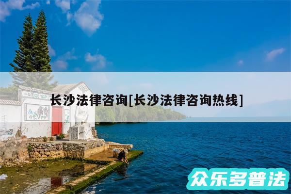 长沙法律咨询及长沙法律咨询热线