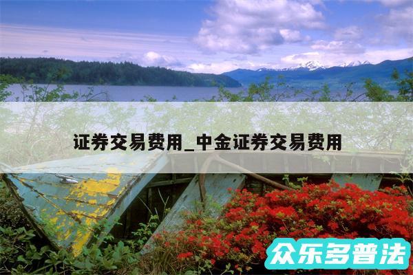 证券交易费用_中金证券交易费用
