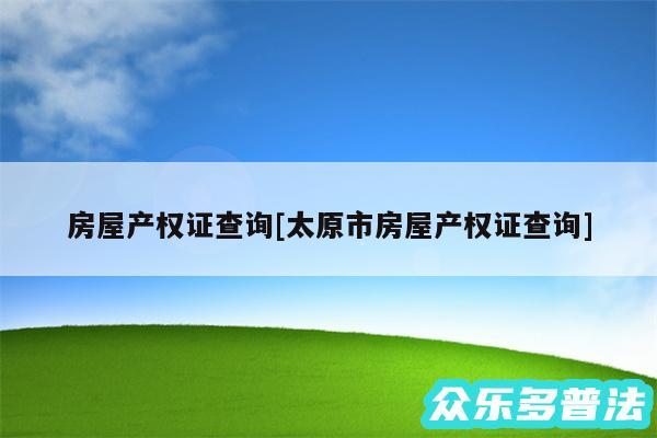 房屋产权证查询及太原市房屋产权证查询
