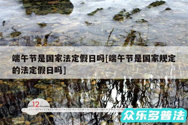 端午节是国家法定假日吗及端午节是国家规定的法定假日吗