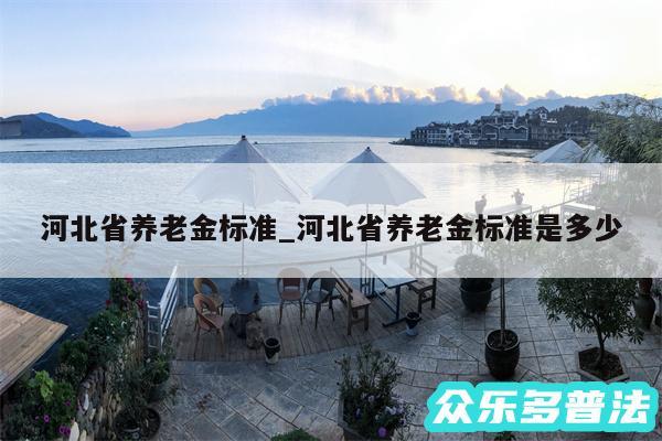 河北省养老金标准_河北省养老金标准是多少