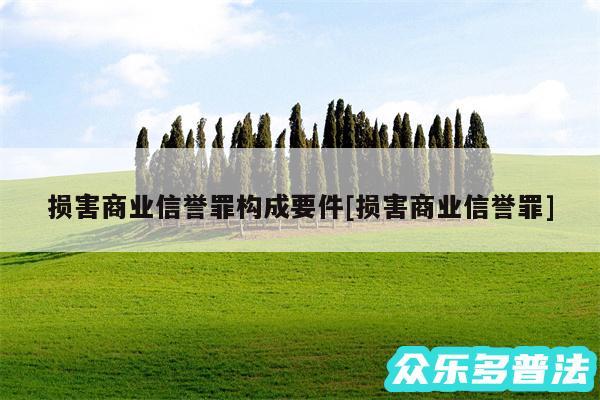 损害商业信誉罪构成要件及损害商业信誉罪