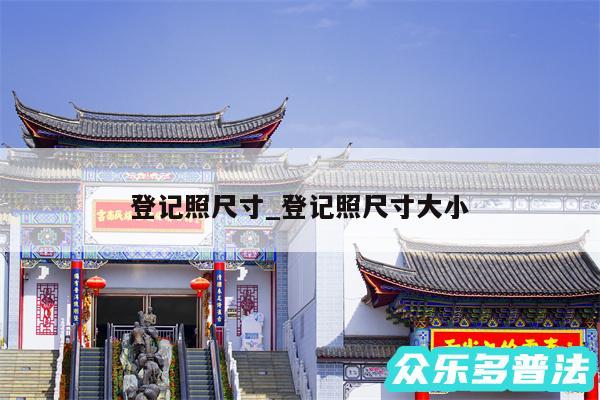 登记照尺寸_登记照尺寸大小