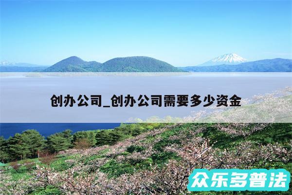 创办公司_创办公司需要多少资金