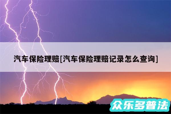 汽车保险理赔及汽车保险理赔记录怎么查询