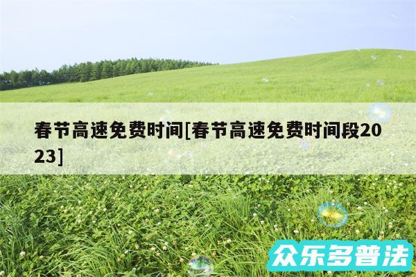 春节高速免费时间及春节高速免费时间段2024