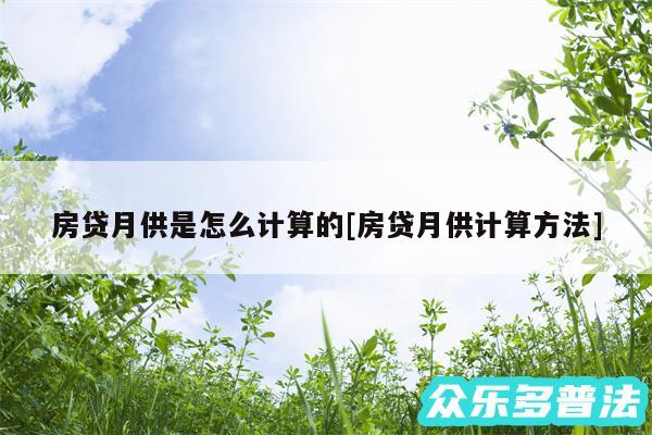 房贷月供是怎么计算的及房贷月供计算方法