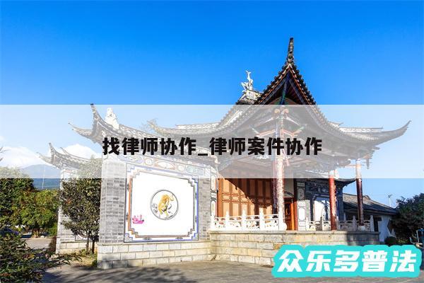 找律师协作_律师案件协作