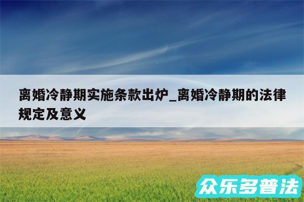 离婚冷静期实施条款出炉_离婚冷静期的法律规定及意义