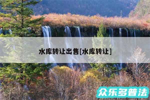 水库转让出售及水库转让