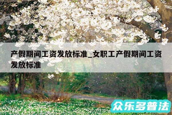 产假期间工资发放标准_女职工产假期间工资发放标准