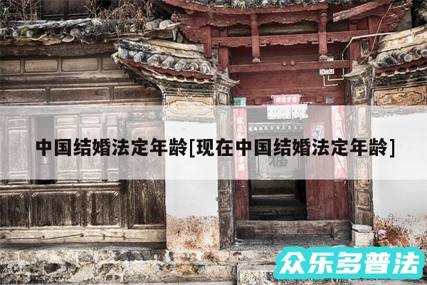 中国结婚法定年龄及现在中国结婚法定年龄