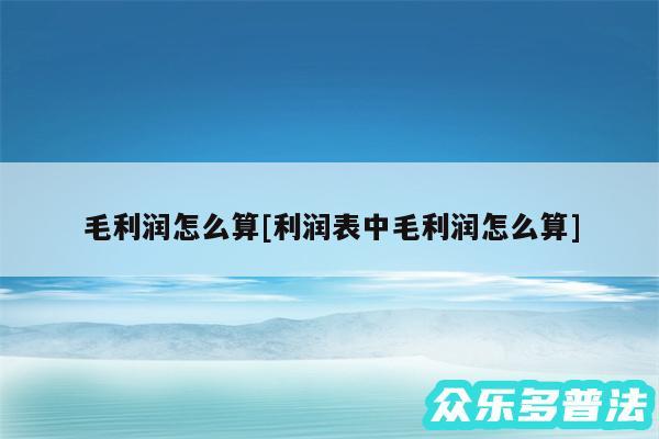 毛利润怎么算及利润表中毛利润怎么算