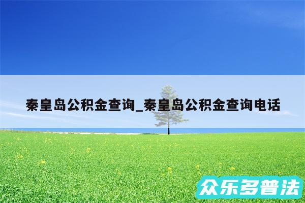 秦皇岛公积金查询_秦皇岛公积金查询电话