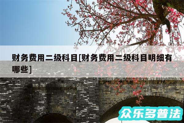 财务费用二级科目及财务费用二级科目明细有哪些