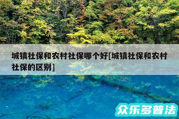 城镇社保和农村社保哪个好及城镇社保和农村社保的区别
