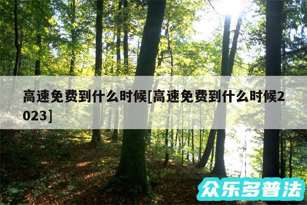 高速免费到什么时候及高速免费到什么时候2024