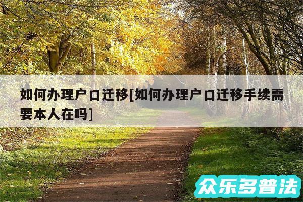 如何办理户口迁移及如何办理户口迁移手续需要本人在吗