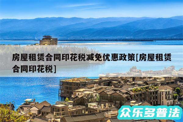 房屋租赁合同印花税减免优惠政策及房屋租赁合同印花税
