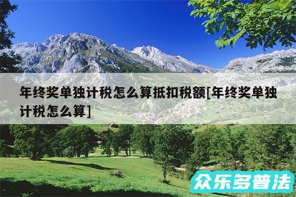 年终奖单独计税怎么算抵扣税额及年终奖单独计税怎么算