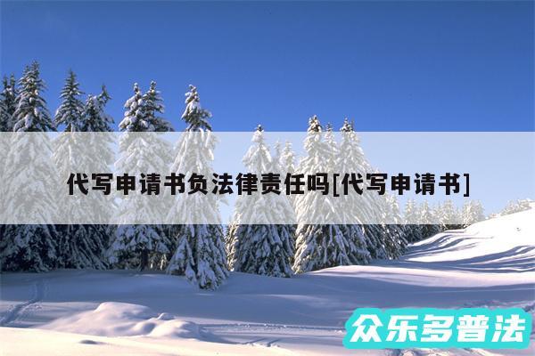 代写申请书负法律责任吗及代写申请书