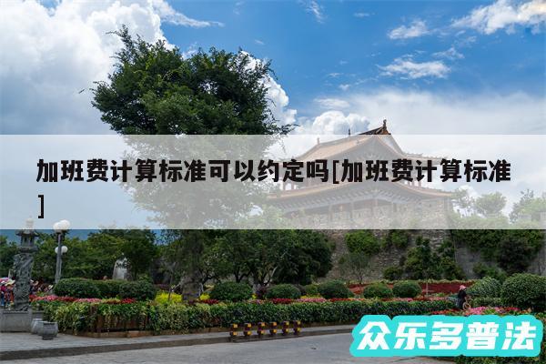 加班费计算标准可以约定吗及加班费计算标准