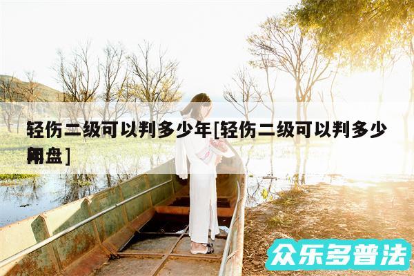 轻伤二级可以判多少年及轻伤二级可以判多少年
网盘