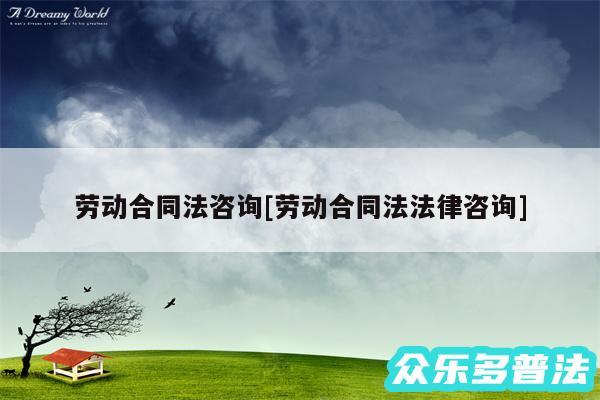 劳动合同法咨询及劳动合同法法律咨询