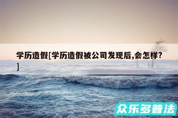 学历造假及学历造假被公司发现后,会怎样?