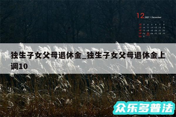 独生子女父母退休金_独生子女父母退休金上调10