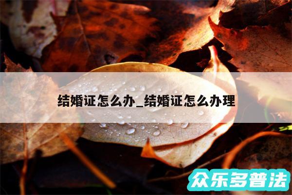 结婚证怎么办_结婚证怎么办理