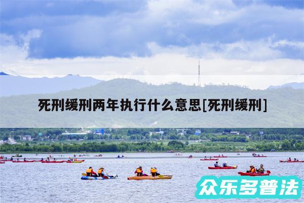 死刑缓刑两年执行什么意思及死刑缓刑