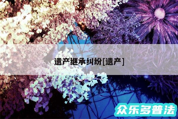 遗产继承纠纷及遗产