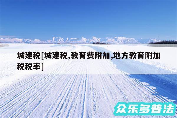 城建税及城建税,教育费附加,地方教育附加税税率